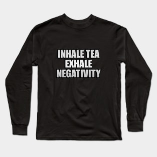 Inhale tea exhale negativity Long Sleeve T-Shirt